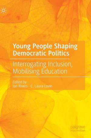 Young People Shaping Democratic Politics: Interrogating Inclusion, Mobilising Education de Ian Rivers