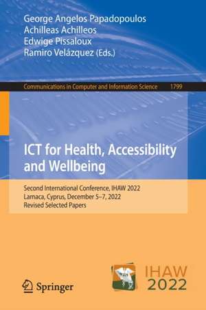 ICT for Health, Accessibility and Wellbeing: Second International Conference, IHAW 2022, Larnaca, Cyprus, December 5–7, 2022, Revised Selected Papers de George Angelos Papadopoulos