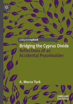 Bridging the Cyprus Divide: Reflections of an Accidental Peacebuilder de A. Marco Turk