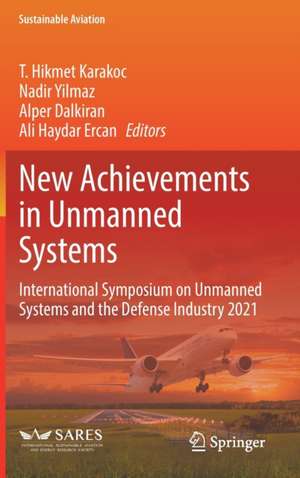 New Achievements in Unmanned Systems: International Symposium on Unmanned Systems and the Defense Industry 2021 de T. Hikmet Karakoc