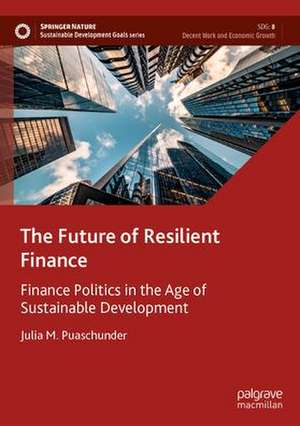 The Future of Resilient Finance: Finance Politics in the Age of Sustainable Development de Julia M. Puaschunder