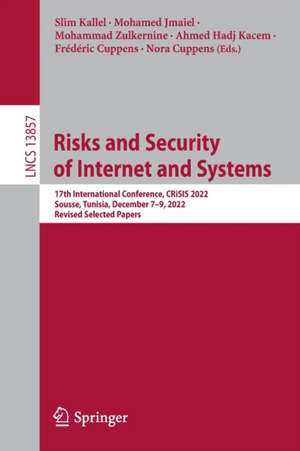 Risks and Security of Internet and Systems: 17th International Conference, CRiSIS 2022, Sousse, Tunisia, December 7-9, 2022, Revised Selected Papers de Slim Kallel