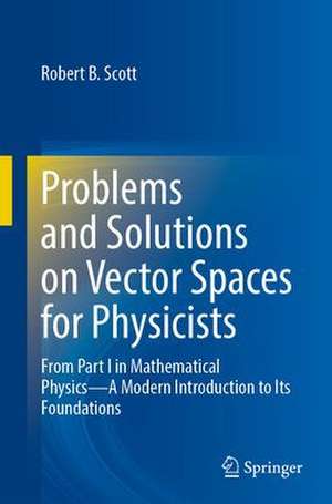 Problems and Solutions on Vector Spaces for Physicists: From Part I in Mathematical Physics—A Modern Introduction to Its Foundations de Robert B. Scott