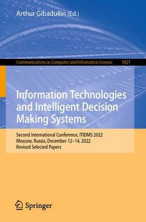 Information Technologies and Intelligent Decision Making Systems: Second International Conference, ITIDMS 2022, Virtual Event, December 12–14, 2022, Revised Selected Papers de Arthur Gibadullin