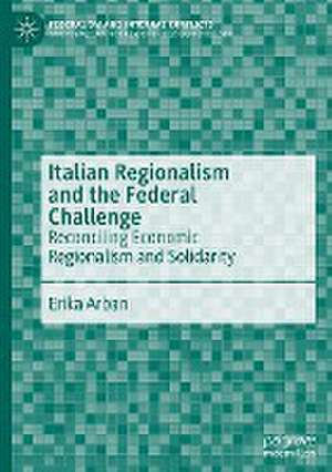 Italian Regionalism and the Federal Challenge: Reconciling Economic Regionalism and Solidarity de Erika Arban