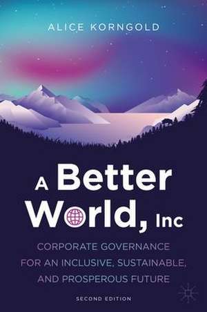 A Better World, Inc.: Corporate Governance for an Inclusive, Sustainable, and Prosperous Future de Alice Korngold