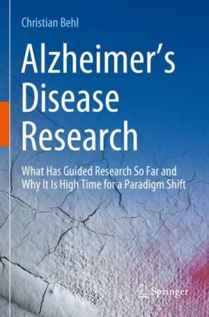 Alzheimer’s Disease Research: What Has Guided Research So Far and Why It Is High Time for a Paradigm Shift de Christian Behl