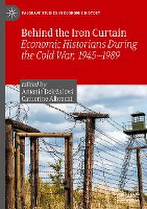 Behind the Iron Curtain: Economic Historians During the Cold War, 1945–1989 de Antonie Doležalová