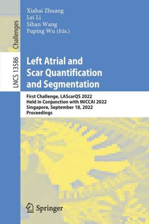 Left Atrial and Scar Quantification and Segmentation: First Challenge, LAScarQS 2022, Held in Conjunction with MICCAI 2022, Singapore, September 18, 2022, Proceedings de Xiahai Zhuang