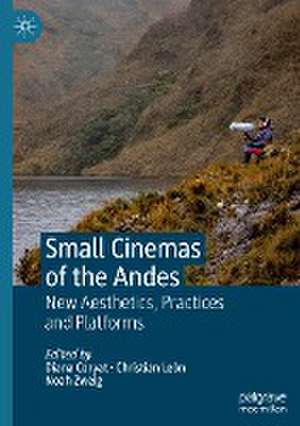 Small Cinemas of the Andes: New Aesthetics, Practices and Platforms de Diana Coryat