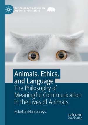 Animals, Ethics, and Language: The Philosophy of Meaningful Communication in the Lives of Animals de Rebekah Humphreys