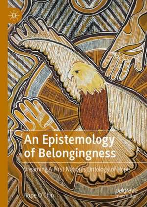 An Epistemology of Belongingness: Dreaming A First Nation’s Ontology of Hope de Hope O'Chin