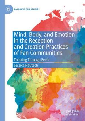 Mind, Body, and Emotion in the Reception and Creation Practices of Fan Communities: Thinking Through Feels de Jessica Hautsch