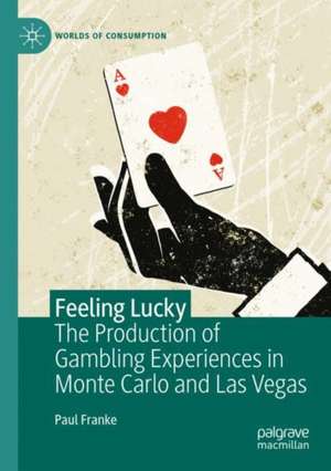 Feeling Lucky: The Production of Gambling Experiences in Monte Carlo and Las Vegas de Paul Franke