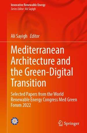 Mediterranean Architecture and the Green-Digital Transition: Selected Papers from the World Renewable Energy Congress Med Green Forum 2022 de Ali Sayigh