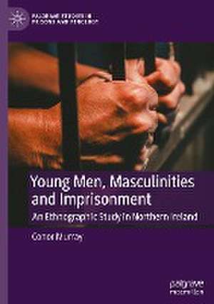 Young Men, Masculinities and Imprisonment: An Ethnographic Study in Northern Ireland de Conor Murray