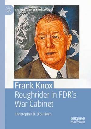 Frank Knox: Roughrider in FDR’s War Cabinet de Christopher D. O’Sullivan