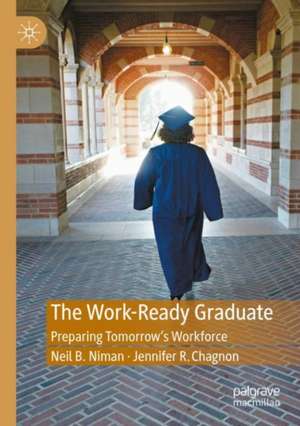 The Work-Ready Graduate: Preparing Tomorrow's Workforce de Neil B. Niman