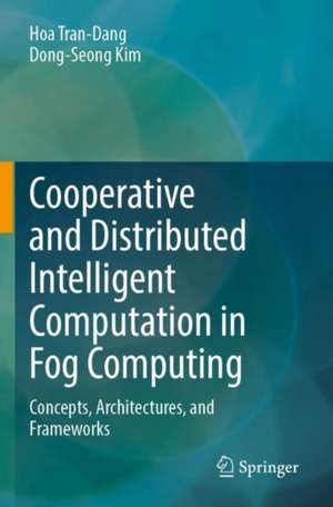 Cooperative and Distributed Intelligent Computation in Fog Computing: Concepts, Architectures, and Frameworks de Hoa Tran-Dang