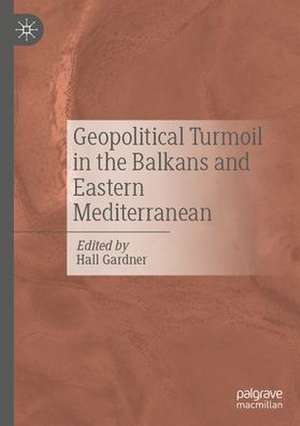 Geopolitical Turmoil in the Balkans and Eastern Mediterranean de Hall Gardner