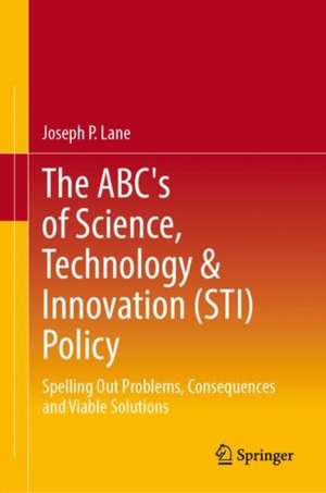 The ABC's of Science, Technology & Innovation (STI) Policy: Spelling Out Problems, Consequences and Viable Solutions de Joseph P. Lane