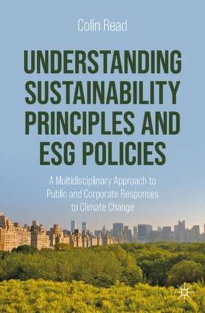 Understanding Sustainability Principles and ESG Policies: A Multidisciplinary Approach to Public and Corporate Responses to Climate Change de Colin Read