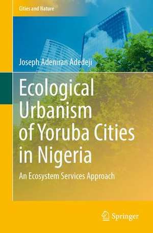 Ecological Urbanism of Yoruba Cities in Nigeria: An Ecosystem Services Approach de Joseph Adeniran Adedeji