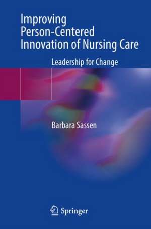 Improving Person-Centered Innovation of Nursing Care: Leadership for Change de Barbara Sassen