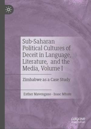 Sub-Saharan Political Cultures of Deceit in Language, Literature, and the Media, Volume I: Zimbabwe as a Case Study de Esther Mavengano