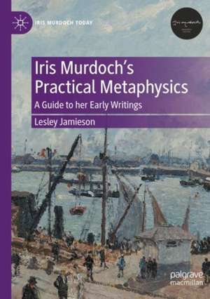 Iris Murdoch's Practical Metaphysics de Lesley Jamieson