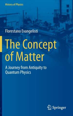 The Concept of Matter: A Journey from Antiquity to Quantum Physics de Florestano Evangelisti