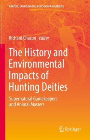 The History and Environmental Impacts of Hunting Deities: Supernatural Gamekeepers and Animal Masters de Richard J. Chacon