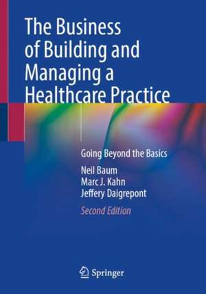 The Business of Building and Managing a Healthcare Practice: Going Beyond the Basics de Neil Baum