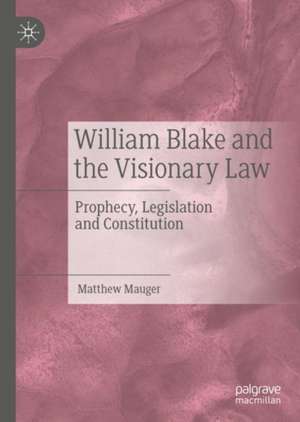 William Blake and the Visionary Law: Prophecy, Legislation and Constitution de Matthew Mauger