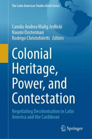 Colonial Heritage, Power, and Contestation: Negotiating Decolonisation in Latin America and the Caribbean de Camila Andrea Malig Jedlicki