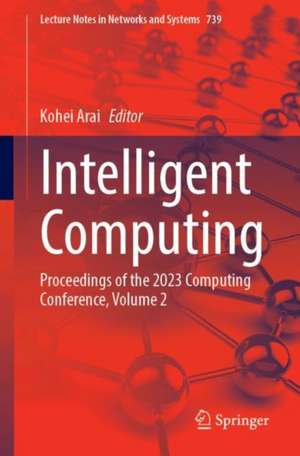 Intelligent Computing: Proceedings of the 2023 Computing Conference, Volume 2 de Kohei Arai