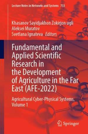 Fundamental and Applied Scientific Research in the Development of Agriculture in the Far East (AFE-2022): Agricultural Cyber-Physical Systems, Volume 1 de Khasanov Sayidjakhon Zokirjon ugli