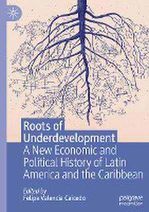 Roots of Underdevelopment: A New Economic and Political History of Latin America and the Caribbean de Felipe Valencia Caicedo