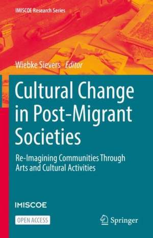 Cultural Change in Post-Migrant Societies: Re-Imagining Communities Through Arts and Cultural Activities de Wiebke Sievers