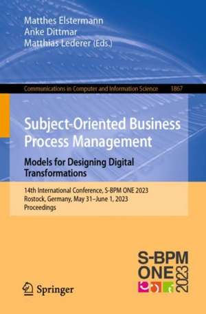 Subject-Oriented Business Process Management. Models for Designing Digital Transformations: 14th International Conference, S-BPM ONE 2023, Rostock, Germany, May 31 – June 1, 2023, Proceedings de Matthes Elstermann