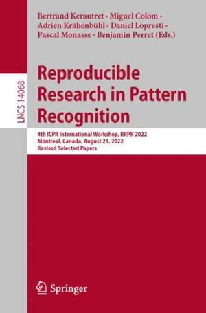 Reproducible Research in Pattern Recognition: Fourth International Workshop, RRPR 2022, Montreal, Canada, August 21, 2022, Revised Selected Papers de Bertrand Kerautret