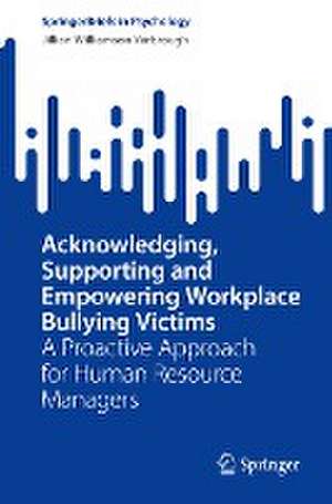 Acknowledging, Supporting and Empowering Workplace Bullying Victims: A Proactive Approach for Human Resource Managers de Jillian Williamson Yarbrough