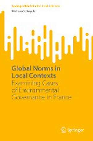 Global Norms in Local Contexts: Examining Cases of Environmental Governance in France de Melissa Schnyder