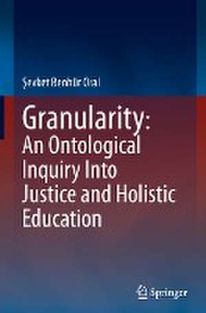 Granularity: An Ontological Inquiry Into Justice and Holistic Education de Şevket Benhür Oral