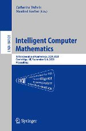 Intelligent Computer Mathematics: 16th International Conference, CICM 2023, Cambridge, UK, , September 5–8, 2023 Proceedings de Catherine Dubois