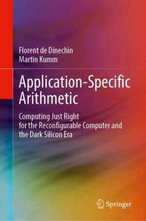 Application-Specific Arithmetic: Computing Just Right for the Reconfigurable Computer and the Dark Silicon Era de Florent de Dinechin