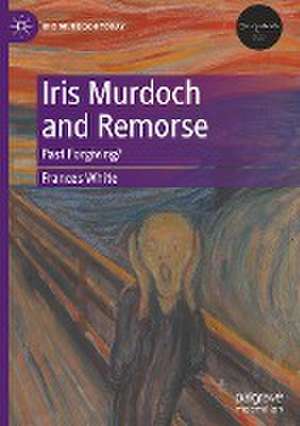 Iris Murdoch and Remorse: Past Forgiving? de Frances White