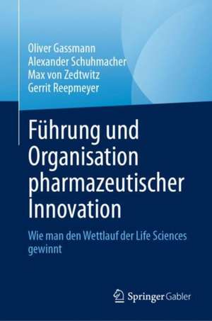 Führung und Organisation pharmazeutischer Innovation: Wie man den Wettlauf der Life Sciences gewinnt de Oliver Gassmann