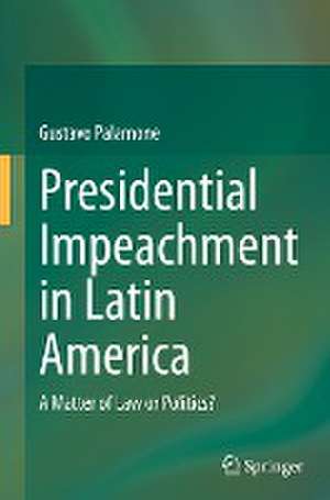 Presidential Impeachment in Latin America: A Matter of Law or Politics? de Gustavo Palamone