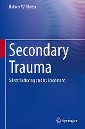 Secondary Trauma: Silent Suffering and Its Treatment de Robert W. Motta